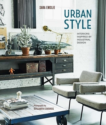 Urban Style: Interiors Inspired by Industrial Design by Emslie, Sara