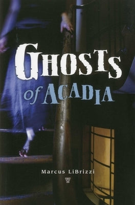Ghosts of Acadia by Librizzi, Marcus