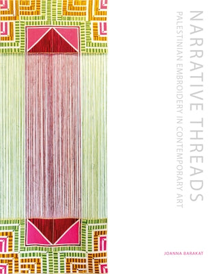 Narrative Threads: Palestinian Embroidery in Contemporary Art by Barakat, Joanna