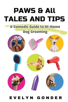 Paws & All Tales And Tips: A Comedic Guide to At-Home Dog Grooming by Gonder, Evelyn