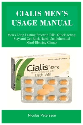 Cialis Men's Usage Manual: Men's Long-Lasting Erection Pills: Quick-acting, Stay and Get Rock Hard, Unadulterated Mind-Blowing Climax by Petersson, Nicolas