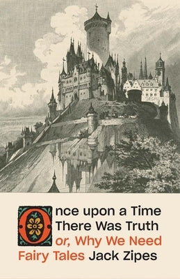 Once Upon a Time There Was Truth: Or, Why We Need Fairy Tales by Zipes, Jack