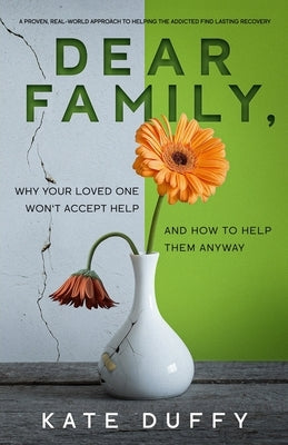 Dear Family: Why Your Loved One Won't Accept Help and How To Help Them Anyway by Duffy, Kate