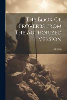 The Book Of Proverbs From The Authorized Version by (King )., Solomon