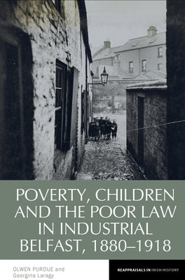 Poverty, Children and the Poor Law in Industrial Belfast, 1880-1918 by Purdue, Olwen