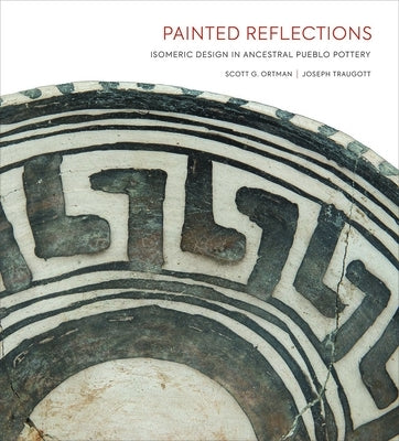 Painted Reflections: Isomeric Design in Ancestral Pueblo Pottery by Ortman, Scott G.