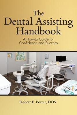 The Dental Assisting Handbook: A How-to Guide for Confidence and Success by Porter, Robert E.