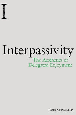 Interpassivity: The Aesthetics of Delegated Enjoyment by Pfaller, Robert