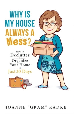 Why Is My House Always a Mess?: How to DeClutter & Organize Your Home in Just 30 Days by Radke, Joanne Gram