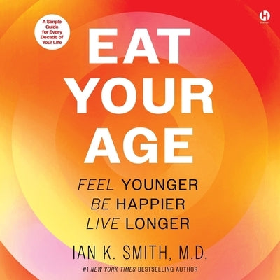 Eat Your Age: Feel Younger, Be Happier, Live Longer by Smith, Ian K.