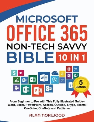 Microsoft Office 365 Non-Tech Savvy Bible: [10 in 1]: From Beginner to Pro with This Fully Illustrated Guide- Word, Excel, PowerPoint, Access, Outlook by Norwood, Alan