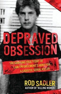 Depraved Obsession: The Gripping True Story Of Law Enforcement's Hunt For A Sadistic Serial Killer by Sadler, Rod