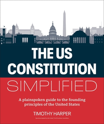 The U.S. Constitution Simplified: A Plainspoken Guide to the Founding Principles of the United States by Harper, Timothy