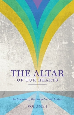 The Altar of Our Hearts: An Expository Devotional on the Psalms, Volume 1 by Wilkerson, Gary