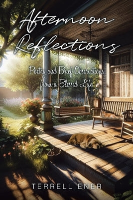 Afternoon Reflections: Poetry and Brief Observations from a Blessed Life by Ener, Terrell