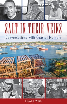 Salt in Their Veins: Conversations with Coastal Mainers by Wing, Charlie