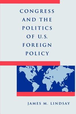 Congress and the Politics of U.S. Foreign Policy by Lindsay, James M.