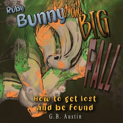 Ruby Bunny and the Big Fall: How to get Lost and Be Found by Austin, G. B. Austin