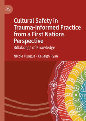 Cultural Safety in Trauma-Informed Practice from a First Nations Perspective: Billabongs of Knowledge by Tujague, Nicole