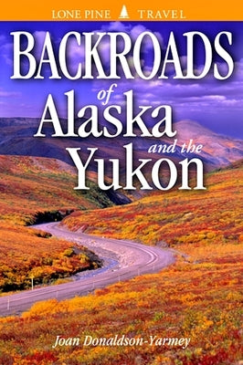 Backroads of Alaska & the Yukon by Donaldson-Yarmey, Joan