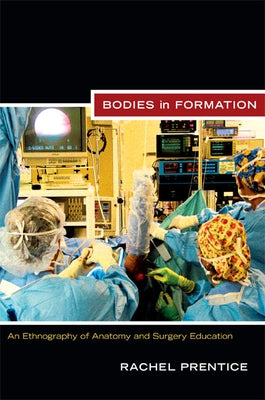 Bodies in Formation: An Ethnography of Anatomy and Surgery Education by Prentice, Rachel