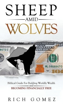 Sheep Amid Wolves: Biblical Guide For Building Worldly Wealth and Becoming Financially Free by Gomez, Rich