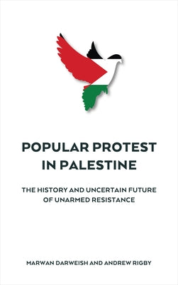 Popular Protest in Palestine: The History and Uncertain Future of Unarmed Resistance by Darweish, Marwan