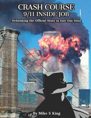Crash Course: 9-11 INSIDE JOB: Debunking the Official Story in Just 1 Hour by King, Mike S.