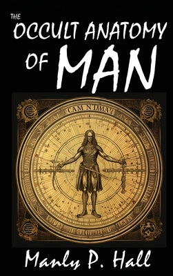 The Occult Anatomy of Man: To Which Is Added a Treatise on Occult Masonry by Hall, Manly P.