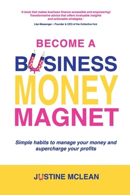 Become a Business Money Magnet: Simple Habits to Manage Your Money and Supercharge Your Profits by McLean, Justine