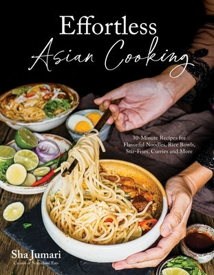 Effortless Asian Cooking: 30-Minute Recipes for Flavorful Noodles, Rice Bowls, Stir-Fries, Curries and More by Jumari, Sha