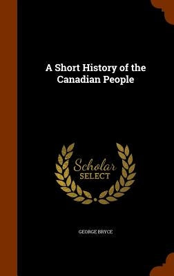 A Short History of the Canadian People by Bryce, George