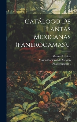 Catálogo De Plantas Mexicanas (fanerógamas)... by Museo Nacional de M&#195;&#169;xico