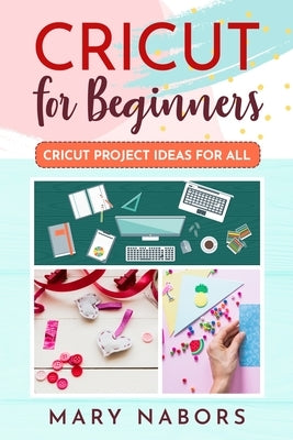 Cricut for Beginners: Cricut Projects Ideas for All by Nabors, Mary