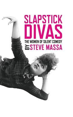 Slapstick Divas: The Women of Silent Comedy (hardback) by Massa, Steve