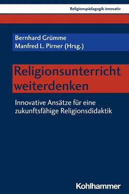 Religionsunterricht Weiterdenken: Innovative Ansatze Fur Eine Zukunftsfahige Religionsdidaktik by Grumme, Bernhard