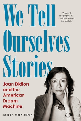We Tell Ourselves Stories: Joan Didion and the American Dream Machine by Wilkinson, Alissa