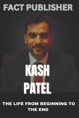 Kash Patel the Life from Beginning to the End by Publisher, Fact