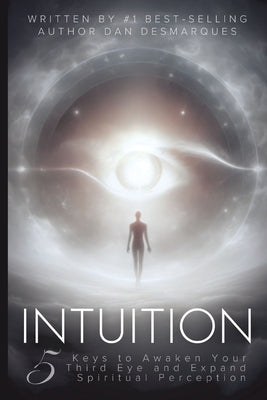 Intuition: 5 Keys to Awaken Your Third Eye and Expand Spiritual Perception by Desmarques, Dan