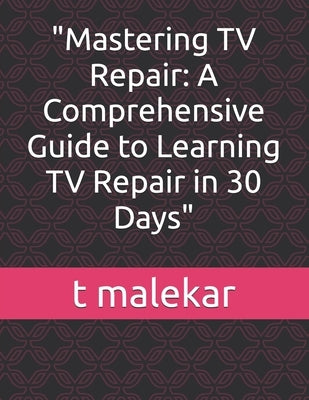 "Mastering TV Repair: A Comprehensive Guide to Learning TV Repair in 30 Days" by Malekar, T.