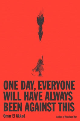 One Day, Everyone Will Have Always Been Against This by El Akkad, Omar