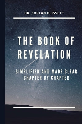 The Book of Revelation: Simplified and Made Clear Chapter by Chapter by Blissett, Corlan