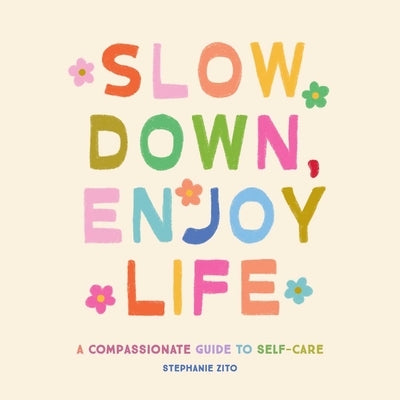 Slow Down, Enjoy Life: A Compassionate Guide to Self-Care by Zito, Stephanie
