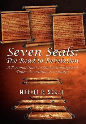 Seven Seals: The Road to Revelation: A Personal Quest to Understanding End Times According to Scripture by Schall, Michael R.