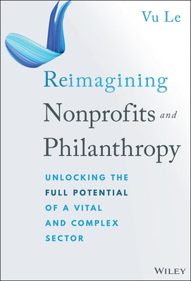 Reimagining Nonprofits and Philanthropy: Unlocking the Full Potential of a Vital and Complex Sector by Le, Vu