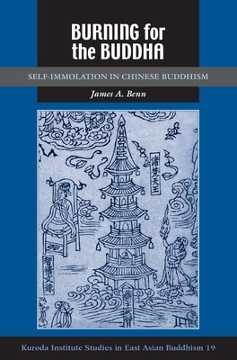 Burning for the Buddha: Self-Immolation in Chinese Buddhism by Benn, James A.