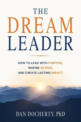 The Dream Leader: How to Lead with Purpose, Inspire Action, and Create Lasting Impact by Docherty, Dan