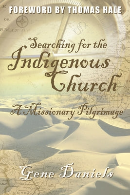 Searching for the Indigenous Church: A Missionary Pilgrimage by Gene, Daniels