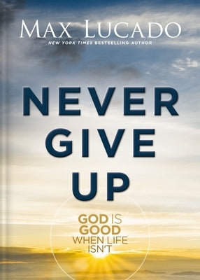 Never Give Up: God Is Good When Life Isn't by Lucado, Max