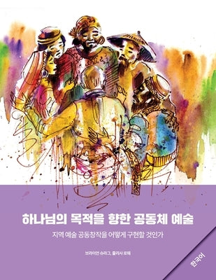 Community Arts for God's Purposes [Korean] &#54616;&#45208;&#45784;&#51032; &#47785;&#51201;&#51012; &#54693;&#54620; &#44277;&#46041;&#52404; &#50696 by Schrag, Brian